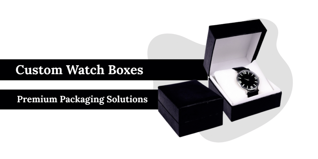Custom Watch Boxes Premium Packaging Solutions
